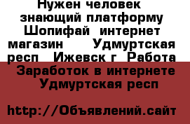 Нужен человек, знающий платформу Шопифай (интернет-магазин).  - Удмуртская респ., Ижевск г. Работа » Заработок в интернете   . Удмуртская респ.